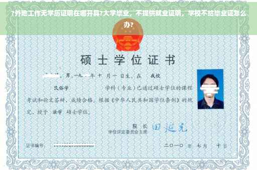 ?外地工作无学历证明在哪开具?大学毕业，不提供就业证明，学校不给毕业证怎么办?