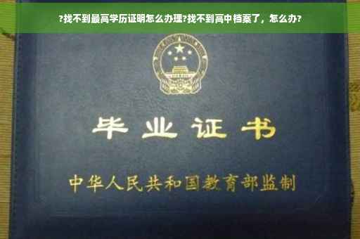 ?找不到最高学历证明怎么办理?找不到高中档案了，怎么办?