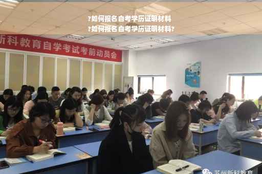 ?如何报名自考学历证明材料
?如何报名自考学历证明材料?