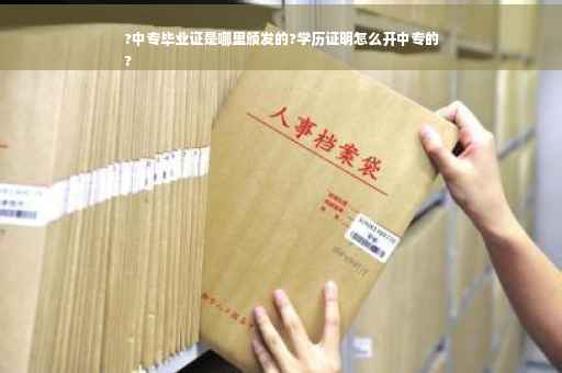?中专毕业证是哪里颁发的?学历证明怎么开中专的
?
