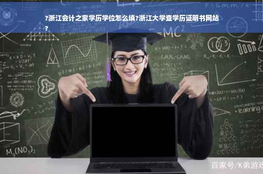 ?浙江会计之家学历学位怎么填?浙江大学查学历证明书网站
?
