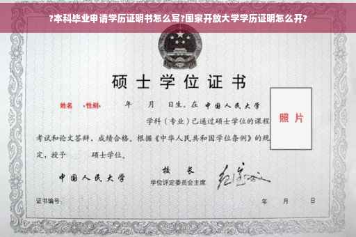 ?本科毕业申请学历证明书怎么写?国家开放大学学历证明怎么开?
