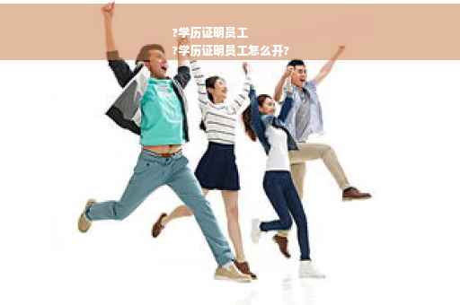 ?学历证明员工
?学历证明员工怎么开?