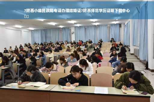 ?肥西小庙民政局电话办理结婚证?肥西师范学历证明下载中心
⚡️