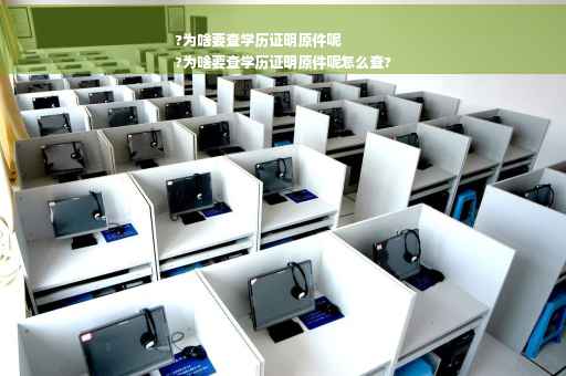 ?为啥要查学历证明原件呢
?为啥要查学历证明原件呢怎么查?