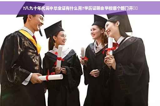 ?八九十年代高中毕业证有什么用?学历证明由学校哪个部门开⚡️
