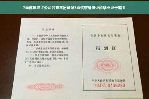 ?面试通过了公司会查学历证吗?面试带身份证和毕业证干嘛⚡️