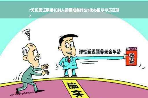 ?无犯罪证明委托别人需要准备什么?代办留学学历证明
?