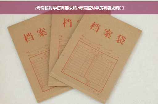 ?考驾照对学历有要求吗?考驾照对学历有要求吗⚡️