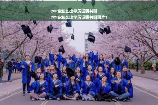 ?中专怎么出学历证明书啊
?中专怎么出学历证明书啊图片?