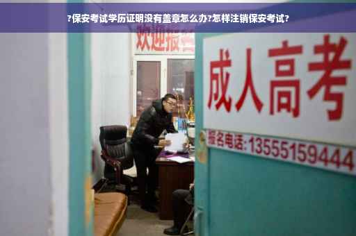 ?保安考试学历证明没有盖章怎么办?怎样注销保安考试?