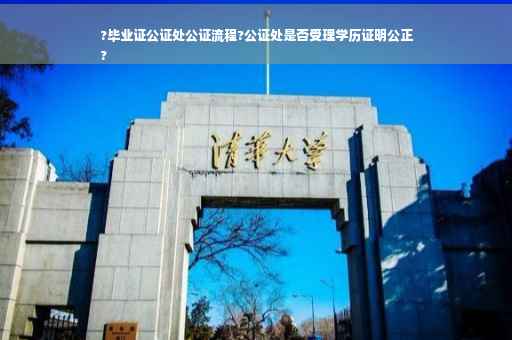 ?毕业证公证处公证流程?公证处是否受理学历证明公正
?