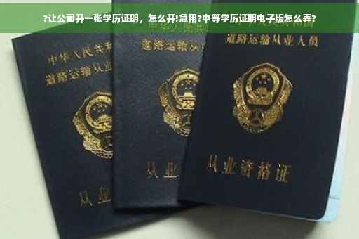 ?让公司开一张学历证明，怎么开!急用?中等学历证明电子版怎么弄?