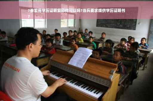 ?参军用学历证明复印件可以吗?当兵要求提供学历证明书
?