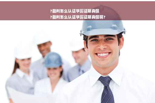 ?裁判怎么认证学历证明真假
?裁判怎么认证学历证明真假啊?