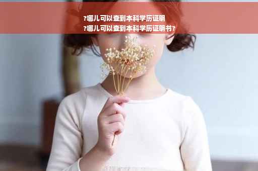 ?哪儿可以查到本科学历证明
?哪儿可以查到本科学历证明书?
