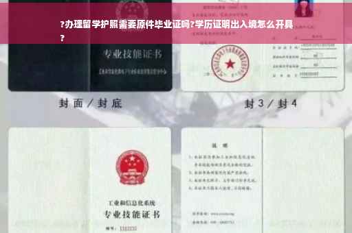 ?办理留学护照需要原件毕业证吗?学历证明出入境怎么开具
?