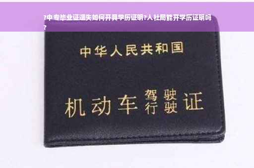 ?中专毕业证遗失如何开具学历证明?人社局能开学历证明吗
?