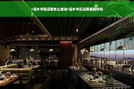 ?高中学籍证明怎么查询?高中学历证明要附件吗
?