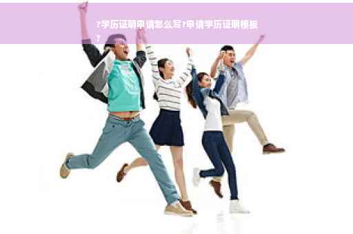 ?学历证明申请怎么写?申请学历证明模板
?