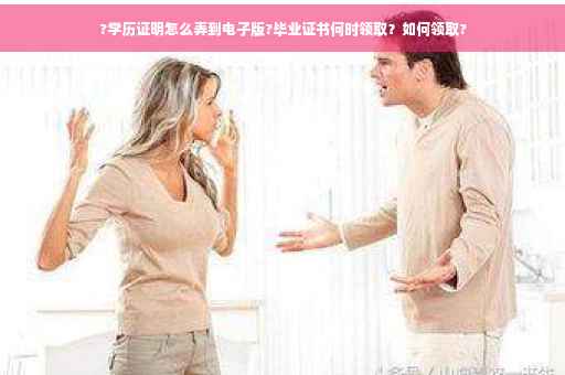?学历证明怎么弄到电子版?毕业证书何时领取？如何领取?