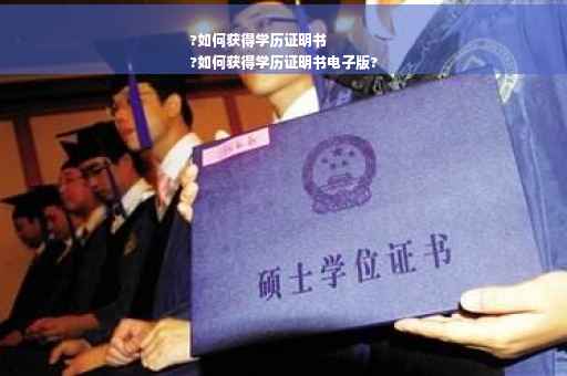 ?如何获得学历证明书
?如何获得学历证明书电子版?