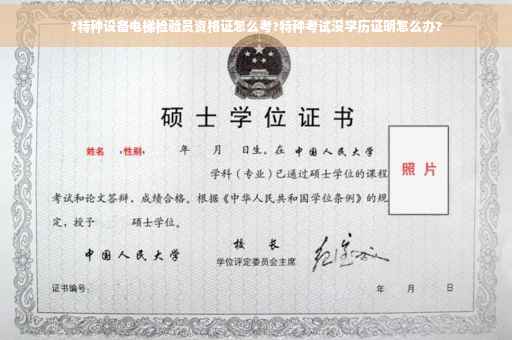 ?特种设备电梯检验员资格证怎么考?特种考试没学历证明怎么办?