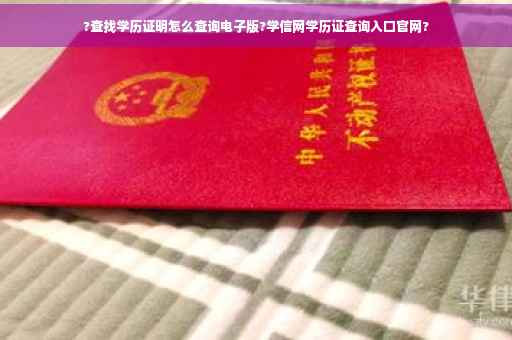?查找学历证明怎么查询电子版?学信网学历证查询入口官网?
