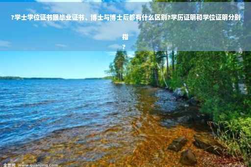 ?学士学位证书跟毕业证书、博士与博士后都有什么区别?学历证明和学位证明分别指
?