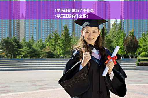 ?学历证明是为了干什么
?学历证明有什么用?