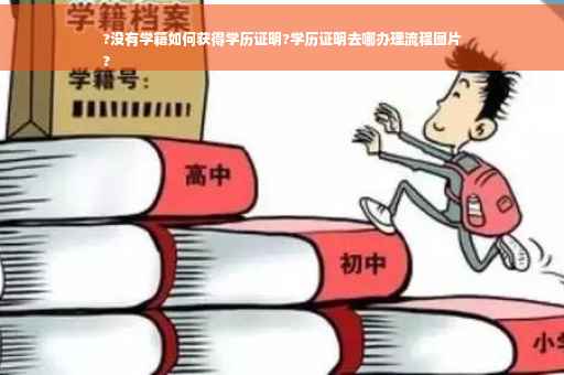 ?没有学籍如何获得学历证明?学历证明去哪办理流程图片
?