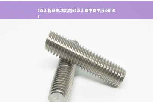 ?双汇保证金退款流程?双汇查中专学历证明么
?
