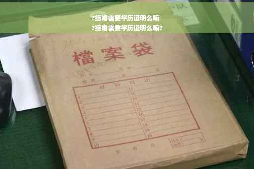 ?结婚需要学历证明么嘛
?结婚需要学历证明么嘛?
