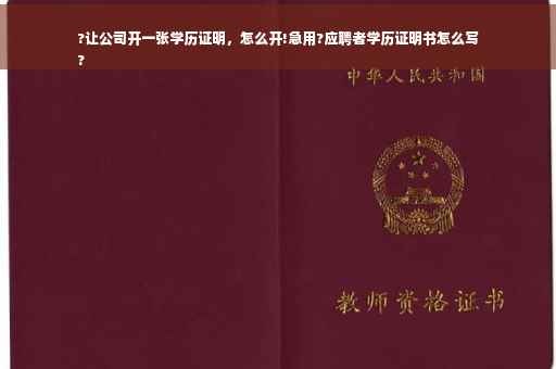 ?让公司开一张学历证明，怎么开!急用?应聘者学历证明书怎么写
?
