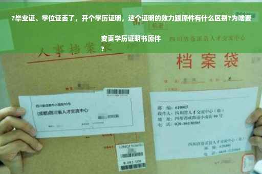 ?毕业证、学位证丢了，开个学历证明，这个证明的效力跟原件有什么区别?为啥要变更学历证明书原件
?