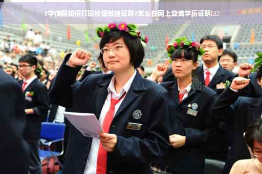 ?学信网如何打印社保缴纳证明?怎么在网上查询学历证明⚡️