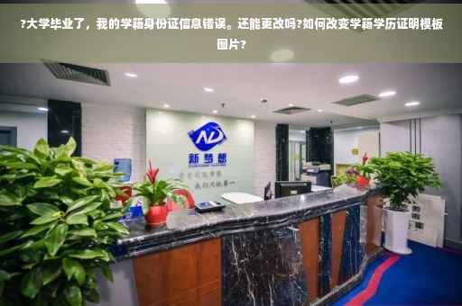 ?大学毕业了，我的学籍身份证信息错误。还能更改吗?如何改变学籍学历证明模板图片?