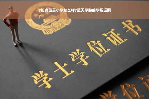 ?长春蓝天小学怎么样?蓝天学院的学历证明
?