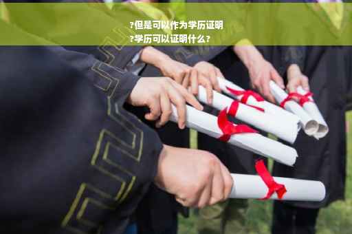 ?但是可以作为学历证明
?学历可以证明什么?
