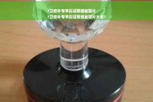 ?卫校中专学历证明模板图片
?卫校中专学历证明模板图片大全?