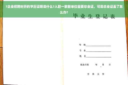 ?企业招聘时开的学历证明是什么?入职一家新单位需要毕业证,可是毕业证丢了怎么办? ?企业招聘时开的学历证明是什么?入职一家新单位需要毕业证,可是毕业证丢了怎么办?