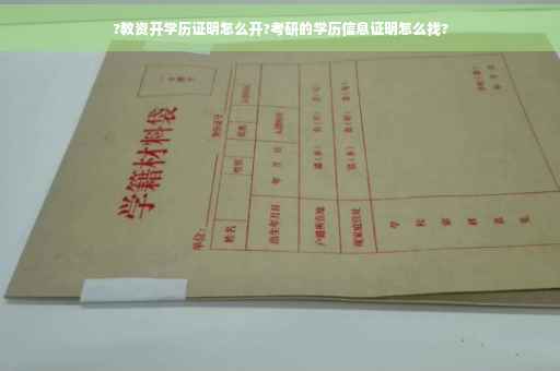 ?教资开学历证明怎么开?考研的学历信息证明怎么找?