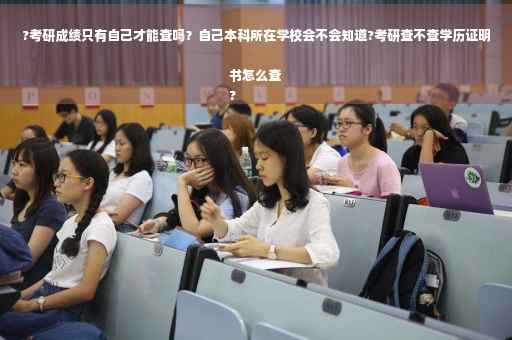 ?考研成绩只有自己才能查吗?自己本科所在学校会不会知道?考研查不查学历证明书怎么查
? ?考研成绩只有自己才能查吗?自己本科所在学校会不会知道?考研查不查学历证明书怎么查
?