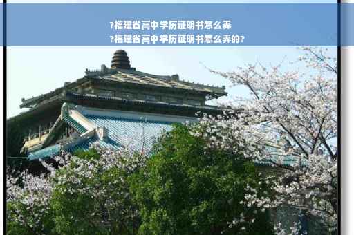 ?福建省高中学历证明书怎么弄
?福建省高中学历证明书怎么弄的?