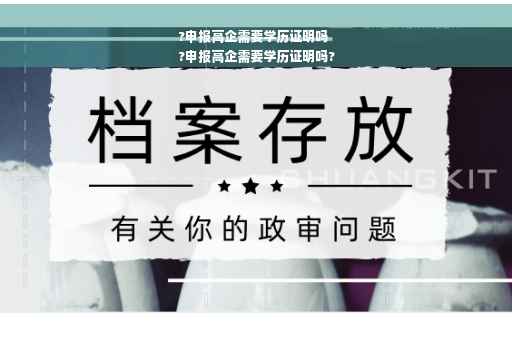 ?申报高企需要学历证明吗
?申报高企需要学历证明吗?