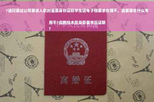 ?请问面试公司要求入职时需要身份证和学生证电子档要求合理不，需要著名什么专用不?应聘技术员是否要学历证明
?