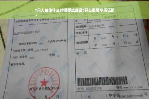 ?用人单位什么时候要毕业证?开公司要学历证明
?