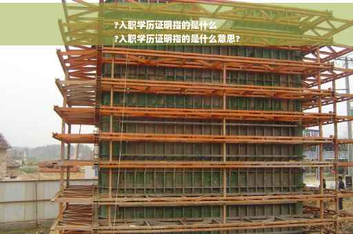 ?入职学历证明指的是什么
?入职学历证明指的是什么意思?