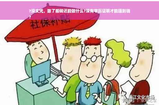 ?没文凭，除了搬砖还能做什么?没有学历证明才能赚到钱
?
