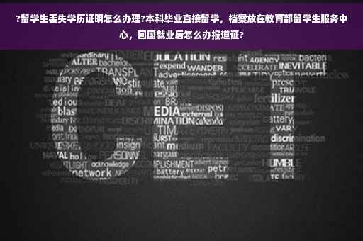?留学生丢失学历证明怎么办理?本科毕业直接留学，档案放在教育部留学生服务中心，回国就业后怎么办报道证?